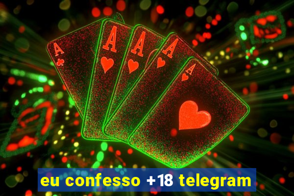 eu confesso +18 telegram